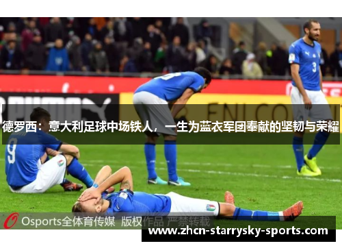 德罗西：意大利足球中场铁人，一生为蓝衣军团奉献的坚韧与荣耀