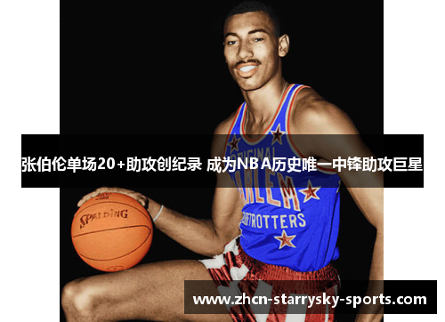 张伯伦单场20+助攻创纪录 成为NBA历史唯一中锋助攻巨星