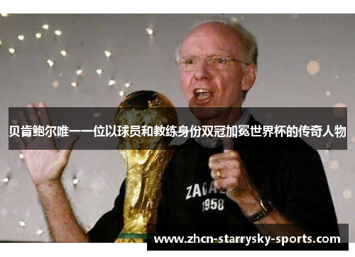 贝肯鲍尔唯一一位以球员和教练身份双冠加冕世界杯的传奇人物