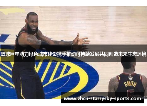 篮球巨星助力绿色城市建设携手推动可持续发展共同创造未来生态环境