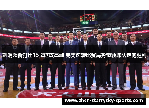 姚明领衔打出15-2进攻高潮 完美逆转比赛局势带领球队走向胜利