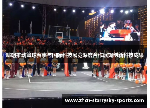 姚明推动篮球赛事与国际科技展览深度合作展现创新科技成果