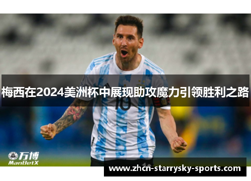 梅西在2024美洲杯中展现助攻魔力引领胜利之路
