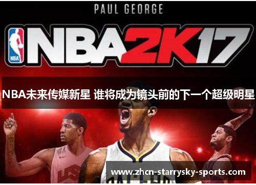 NBA未来传媒新星 谁将成为镜头前的下一个超级明星