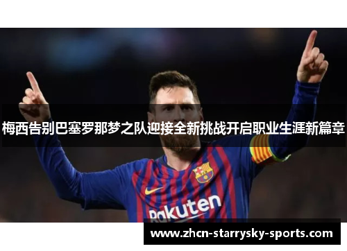 梅西告别巴塞罗那梦之队迎接全新挑战开启职业生涯新篇章