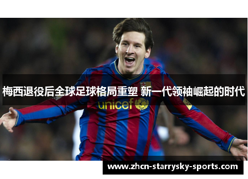 梅西退役后全球足球格局重塑 新一代领袖崛起的时代