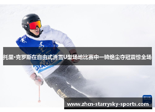 托里·克罗斯在自由式滑雪U型场地比赛中一骑绝尘夺冠震惊全场