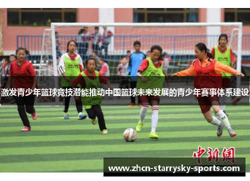 激发青少年篮球竞技潜能推动中国篮球未来发展的青少年赛事体系建设