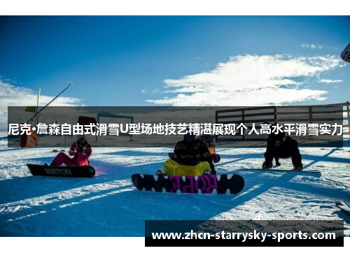 尼克·詹森自由式滑雪U型场地技艺精湛展现个人高水平滑雪实力