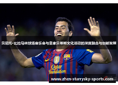 贝尼托·比拉马林球场音乐会与皇家贝蒂斯文化活动的深度融合与创新发展