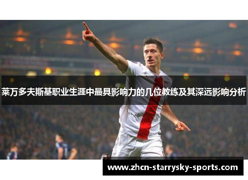 莱万多夫斯基职业生涯中最具影响力的几位教练及其深远影响分析
