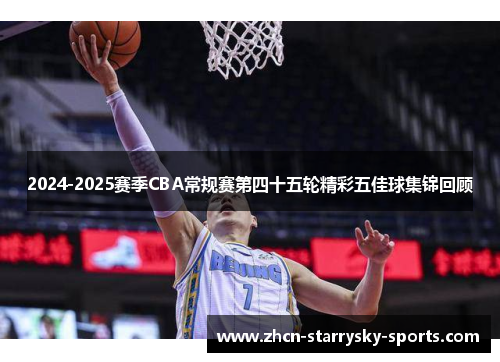 2024-2025赛季CBA常规赛第四十五轮精彩五佳球集锦回顾