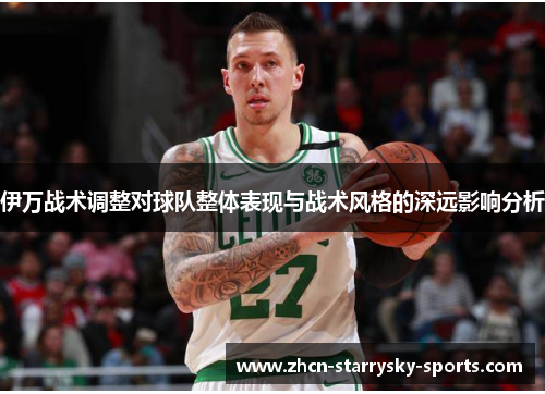 伊万战术调整对球队整体表现与战术风格的深远影响分析