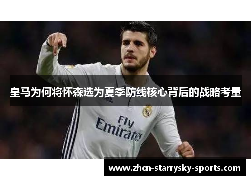 皇马为何将怀森选为夏季防线核心背后的战略考量