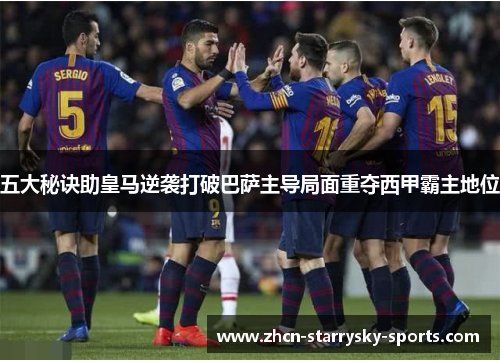 五大秘诀助皇马逆袭打破巴萨主导局面重夺西甲霸主地位