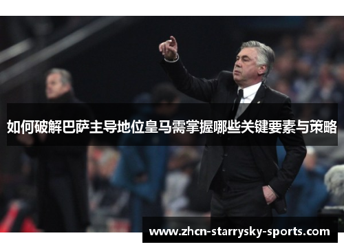 如何破解巴萨主导地位皇马需掌握哪些关键要素与策略