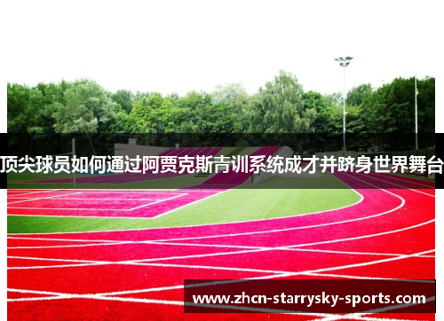 顶尖球员如何通过阿贾克斯青训系统成才并跻身世界舞台