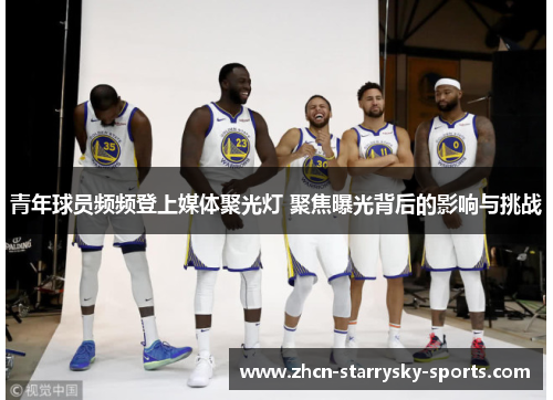 青年球员频频登上媒体聚光灯 聚焦曝光背后的影响与挑战