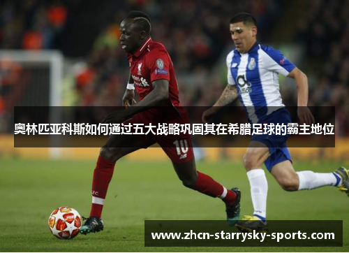 奥林匹亚科斯如何通过五大战略巩固其在希腊足球的霸主地位