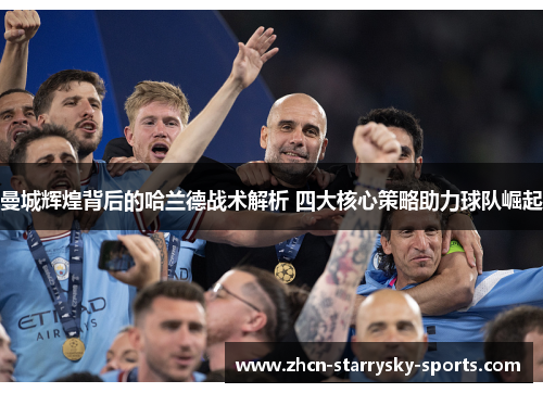 曼城辉煌背后的哈兰德战术解析 四大核心策略助力球队崛起