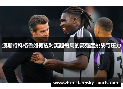 波斯特科格鲁如何应对英超每周的高强度挑战与压力