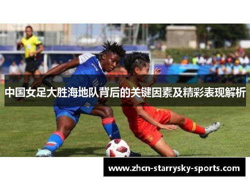 中国女足大胜海地队背后的关键因素及精彩表现解析