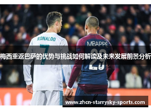 梅西重返巴萨的优势与挑战如何解读及未来发展前景分析