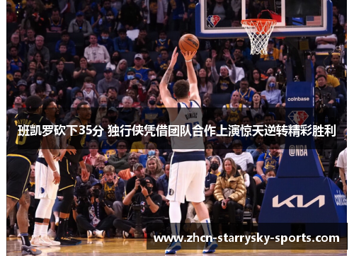 班凯罗砍下35分 独行侠凭借团队合作上演惊天逆转精彩胜利