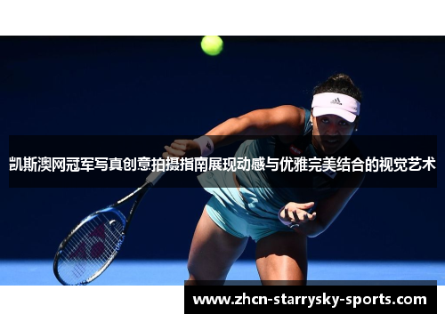 凯斯澳网冠军写真创意拍摄指南展现动感与优雅完美结合的视觉艺术