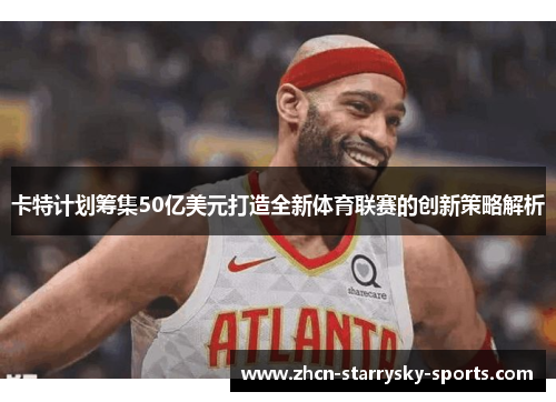 卡特计划筹集50亿美元打造全新体育联赛的创新策略解析