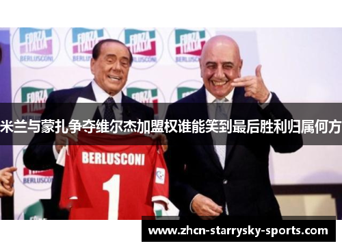 米兰与蒙扎争夺维尔杰加盟权谁能笑到最后胜利归属何方