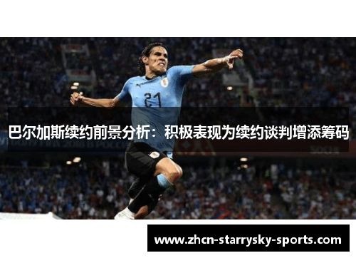 巴尔加斯续约前景分析：积极表现为续约谈判增添筹码