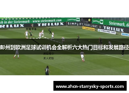 彭州到欧洲足球试训机会全解析六大热门目标和发展路径