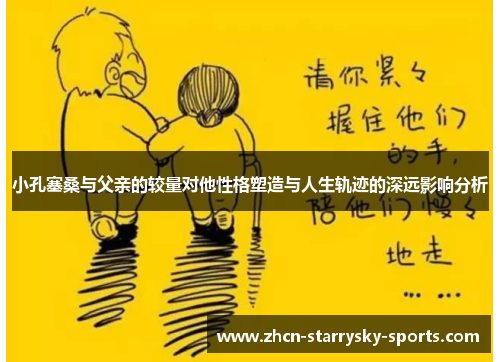 小孔塞桑与父亲的较量对他性格塑造与人生轨迹的深远影响分析