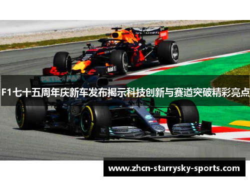 F1七十五周年庆新车发布揭示科技创新与赛道突破精彩亮点