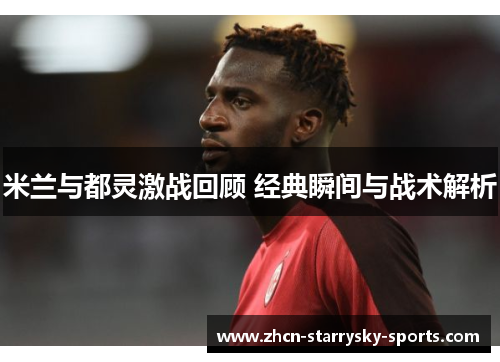 米兰与都灵激战回顾 经典瞬间与战术解析