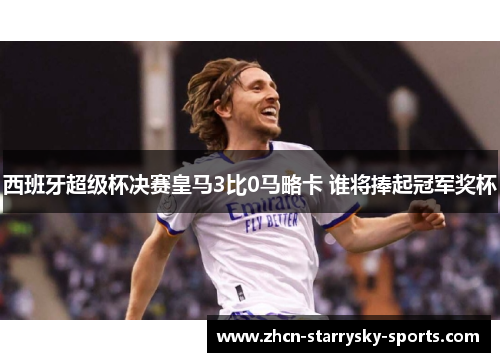 西班牙超级杯决赛皇马3比0马略卡 谁将捧起冠军奖杯