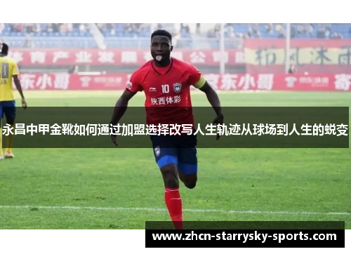 永昌中甲金靴如何通过加盟选择改写人生轨迹从球场到人生的蜕变