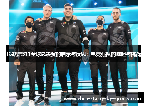 IG缺席S11全球总决赛的启示与反思：电竞强队的崛起与挑战