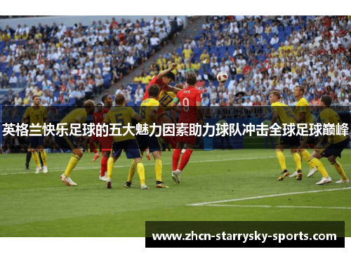英格兰快乐足球的五大魅力因素助力球队冲击全球足球巅峰