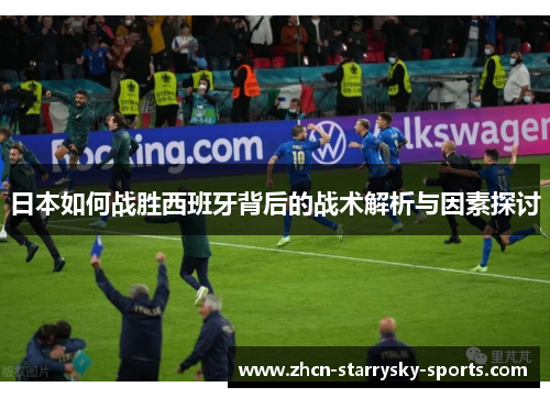 日本如何战胜西班牙背后的战术解析与因素探讨