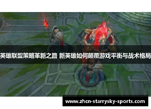 英雄联盟策略革新之路 新英雄如何颠覆游戏平衡与战术格局