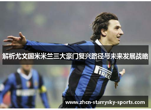 解析尤文国米米兰三大豪门复兴路径与未来发展战略