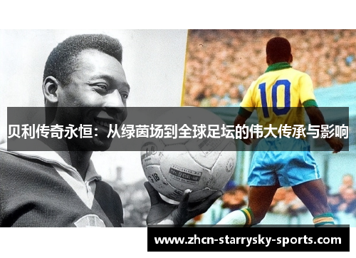 贝利传奇永恒：从绿茵场到全球足坛的伟大传承与影响