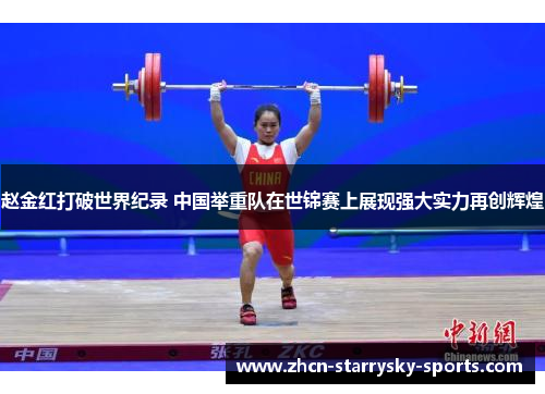 赵金红打破世界纪录 中国举重队在世锦赛上展现强大实力再创辉煌