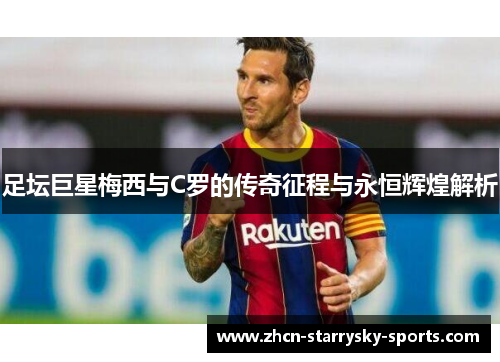 足坛巨星梅西与C罗的传奇征程与永恒辉煌解析