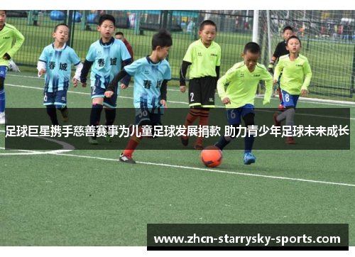 足球巨星携手慈善赛事为儿童足球发展捐款 助力青少年足球未来成长