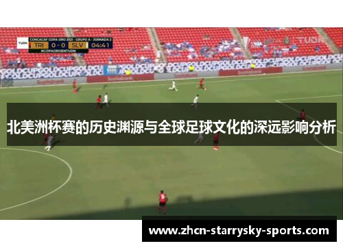 北美洲杯赛的历史渊源与全球足球文化的深远影响分析 北美洲杯赛的历史渊源与全球足球文化的深远影响分析
