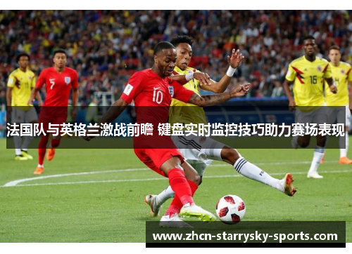 法国队与英格兰激战前瞻 键盘实时监控技巧助力赛场表现