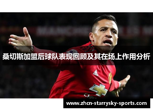 桑切斯加盟后球队表现回顾及其在场上作用分析